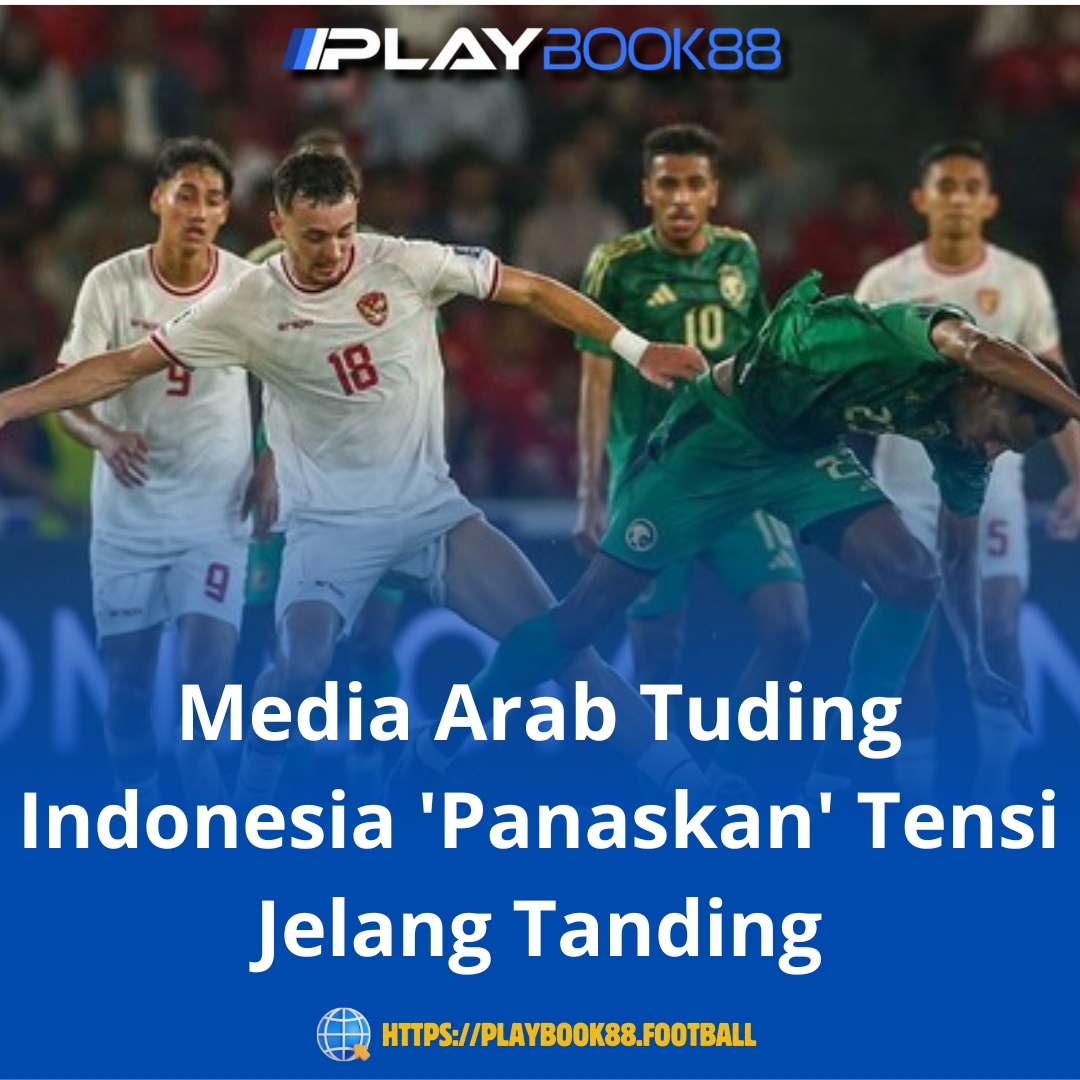 Media Arab Sebut Indonesia Panaskan Tensi Jelang Laga Kontra Timnas Arab Saudi